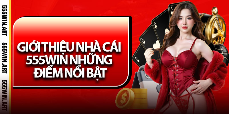 Giới Thiệu Nhà Cái 555Win – Điểm Đến Cá Cược Đáng Tin Cậy 1 Giới thiệu nhà cái 555Win những điểm nổi bật