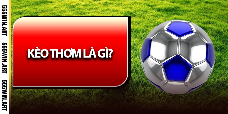 Kèo Thơm – Cách Nhận Biết Chuẩn Cược Thơm Chính Xác 5 Kèo thơm là gì?