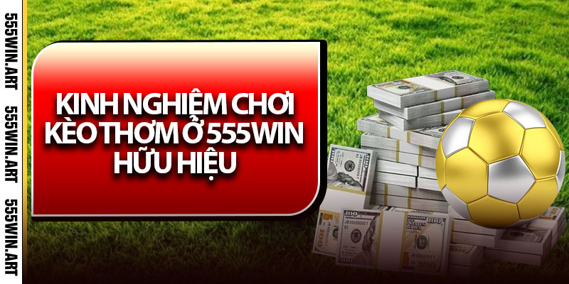 Kèo Thơm – Cách Nhận Biết Chuẩn Cược Thơm Chính Xác 7 Kinh nghiệm chơi kèo thơm ở 555Win hữu hiệu