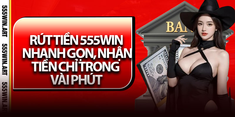 Rút Tiền 555win - Nhanh Gọn, Nhận Tiền Chỉ Trong Vài Phút 2 Rút Tiền 555win - Nhanh Gọn, Nhận Tiền Chỉ Trong Vài Phút