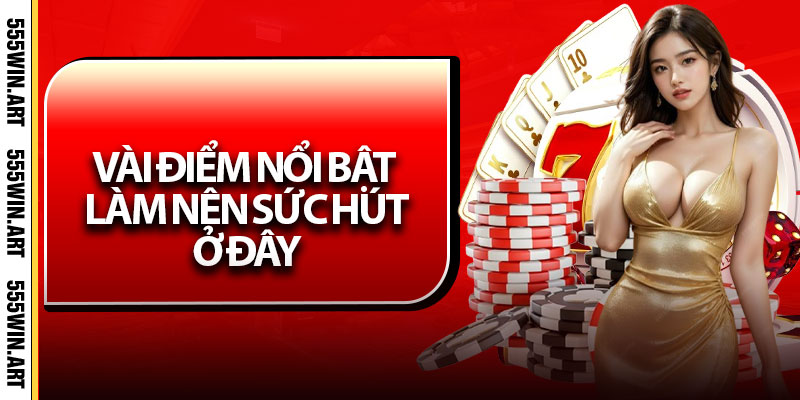 Casino 555Win – Trải Nghiệm Sân Chơi Bất Tận Đầy Lôi Cuốn 6 Vài điểm nổi bật làm nên sức hút ở đây