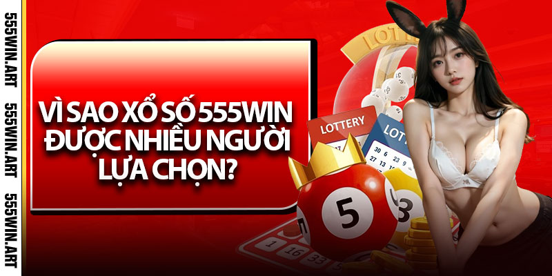 Xổ Số 555Win – Trang Giải Trí Uy Tín, Nhận Thưởng Nhanh 6 Vì sao Xổ số 555Win được nhiều người lựa chọn?